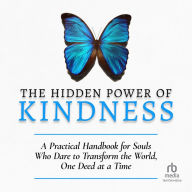 The Hidden Power of Kindness: A Practical Handbook for Souls Who Dare to Transform the World, One Deed at a Time