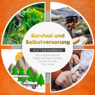 Survival und Selbstversorgung - 4 in 1 Sammelband: Suvival & Prepping Selbstversorger werden Camper Ausbau Tiny House