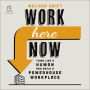 Work Here Now: Think Like a Human and Build a Powerhouse Workplace