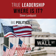 True Leadership . . . Where is It?: Big Politics & Big Business