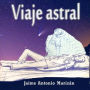 Viaje astral: Experiencias y enseñanzas sobre el desdoblamiento astral