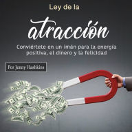 Ley de la atracción: Conviértete en un imán para la energía positiva, el dinero y la felicidad