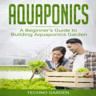 Aquaponics: A Beginner's Guide to Building Aquaponics Garden