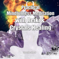 Practical Mindfulness Meditation with Reiki & Crystals Healing: Enhance Healing and Energy Clearing