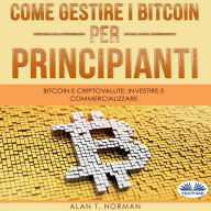 Come Gestire i Bitcoin - Per Principianti: Bitcoin E Criptovalute: Investire E Commercializzare
