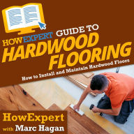 HowExpert Guide to Hardwood Flooring: How to Install and Maintain Hardwood Floors