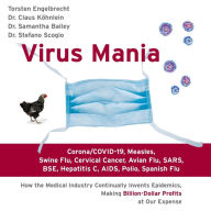 Virus Mania: Corona/COVID-19, Measles, Swine Flu, Cervical Cancer, Avian Flu, SARS, BSE, Hepatitis C, AIDS, Polio, Spanish Flu: How the Medical Industry Continually Invents Epidemics, Making Billion-Dollar Profits at Our Expense