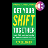 Get Your SHIFT Together: How to Think, Laugh, and Enjoy Your Way to Success in Business and in Life