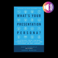 What's Your Presentation Persona?: Discover Your Unique Communication Style and Succeed in Any Arena
