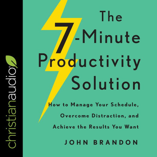 The 7-Minute Productivity Solution: How to Manage Your Schedule, Overcome Distraction, and Achieve the Results You Want