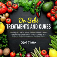 Dr. Sebi Treatments and Cures: The Complete Guide to Prevent Naturally the Most Common Diseases (High Blood Pressure, Diabetes, Asthma, ecc.) Following the Dr. Sebi's Approved Nutritional Guide