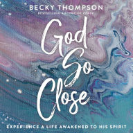 God So Close: Experience a Life Awakened to His Spirit