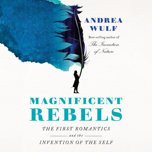 Magnificent Rebels: The First Romantics and the Invention of the Self