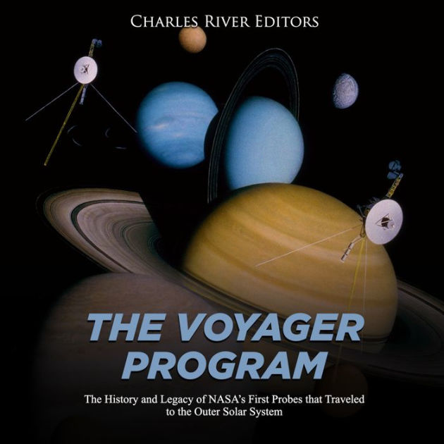 The Voyager Program The History and Legacy of NASA's First Probes that Traveled to the Outer