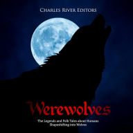 Werewolves: The Legends and Folk Tales about Humans Shapeshifting into Wolves