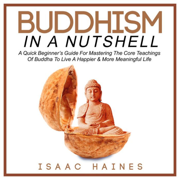 Buddhism In A Nutshell A Quick Beginner's Guide For Mastering The Core