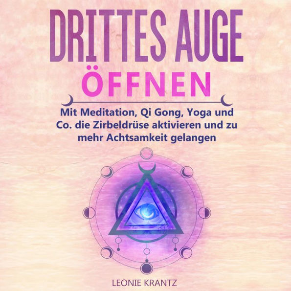 Drittes Auge öffnen: Mit Meditation, Qi Gong, Yoga und Co. die Zirbeldrüse aktivieren und zu mehr Achtsamkeit gelangen