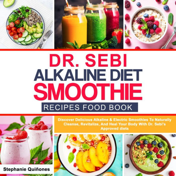 Dr Sebi Alkaline Diet Smoothie Recipes Food Book: Discover Delicious Alkaline & Electric Smoothies To Naturally Cleanse, Revitalize, And Heal Your Body From Diseases With Dr. Sebi's Approved Diets