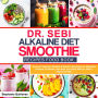 Dr Sebi Alkaline Diet Smoothie Recipes Food Book: Discover Delicious Alkaline & Electric Smoothies To Naturally Cleanse, Revitalize, And Heal Your Body From Diseases With Dr. Sebi's Approved Diets