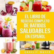 El Libro De Recetas Completo De Batidos Saludables En Español (Spanish Edition)