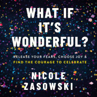 What If It's Wonderful?: Release Your Fears, Choose Joy, and Find the Courage to Celebrate