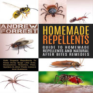 Homemade Repellents: Ultimate Guide To Homemade Repellents And Natural After Bites Remedies: Safe Organic Repellents To Keep Away Bugs Like Ants,Mosquitoes,Roaches,Flies,Spiders & other Pests Indoors