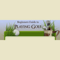 Beginner's Guide to Playing Golf: Beginners Tips to a Great Golf Game