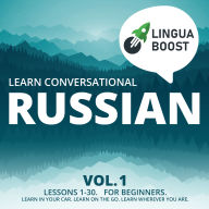 Learn Conversational Russian Vol. 1: Lessons 1-30. For beginners. Learn in your car. Learn on the go. Learn wherever you are.