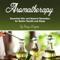 Aromatherapy: Essential Oils and Natural Remedies for Better Health and Sleep