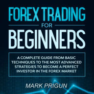 Forex Trading for Beginners: A Complete Guide from Basic Techniques to the Most Advanced Strategies to Become a Perfect Investor in the Forex Market