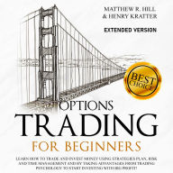 Options Trading for Beginners: Learn How to Trade and Invest Money with Big Profit! Thanks to Strategies Plan, Risk and Time Management, and Taking Advantages of Trading Psychology