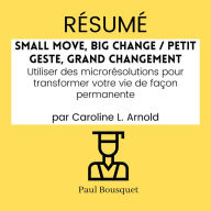 RÉSUMÉ - Small Move, Big Change / Petit Geste, Grand Changement: Utiliser des microrésolutions pour transformer votre vie de façon permanente par Caroline L. Arnold