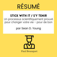 RÉSUMÉ - Stick with It / S'y Tenir: Un processus scientifiquement prouvé pour changer votre vie - pour de bon par Sean D. Young