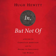In, But Not Of Revised and Updated: A Guide to Christian Ambition and the Desire to Influence the World