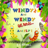 Windy And Wendy Get Bendy And Fly!: How Caterpillars change into Butterflies.