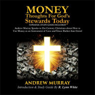 Money: Thoughts for God's Stewards Today: Andrew Murray Speaks to 21st Century Christians about How to Use Money as an Instrument of Love and Grace Rather than Greed