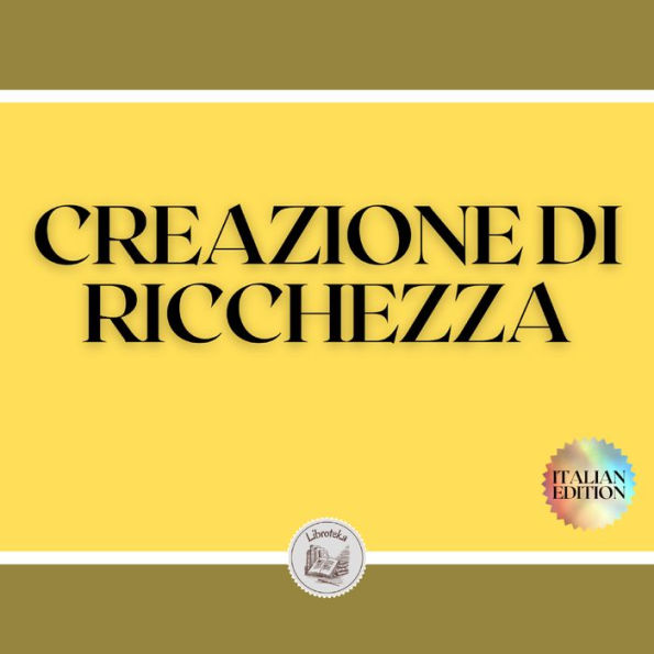 CREAZIONE DI RICCHEZZA: IL TUO SENTIERO PER LA LIBERTÀ FINANZIARIA