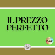 IL PREZZO PERFETTO: Tattiche e strategie per fissare il prezzo perfetto per i vostri prodotti e servizi!