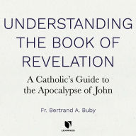 Understanding The Book of Revelation: A Catholic's Guide to the Apocalypse of John