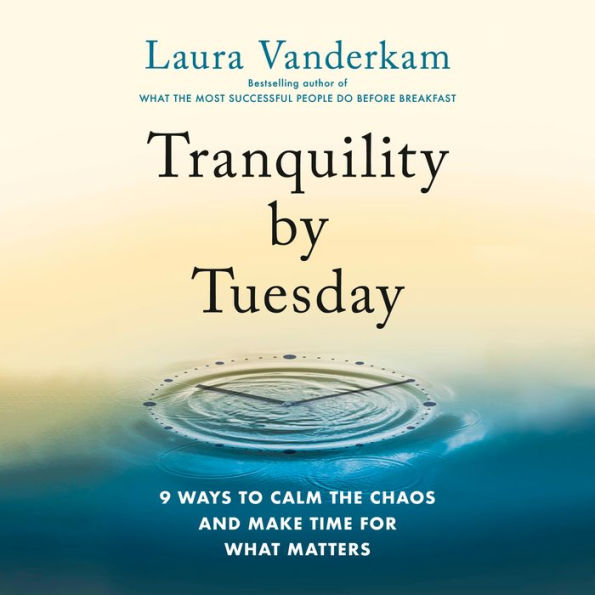 Tranquility by Tuesday: 9 Ways to Calm the Chaos and Make Time for What Matters