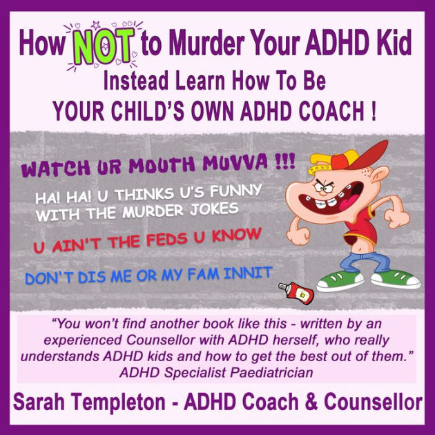 How NOT to Murder your ADHD Kid Instead Learn How To Be Your Child's