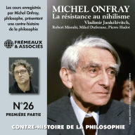 Contre-histoire de la philosophie (Volume 26.1) - La résistance au nihilisme, de Vladimir Jankélévitch à Pierre Hadot, 1ère partie: Contre-Histoire de la philosophie, vol. 26.1