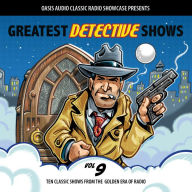 Greatest Detective Shows, Volume 9: Ten Classic Shows from the Golden Era of Radio