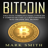 Bitcoin: Una Guía Completa para Conocer y Comenzar con la Criptomoneda más Grande del Mundo (Libro en Español/Bitcoin Book Spanish Version)