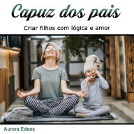 Capuz dos pais: Criar filhos com lógica e amor (Portuguese Edition)