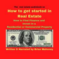 The real estate audiobook on How to get started in real estate: How to Find Finance and Invest in a residential or commercial property