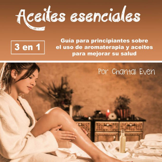 Aceites Esenciales Guía Para Principiantes Sobre El Uso De Aromaterapia Y Aceites Para Mejorar 8653