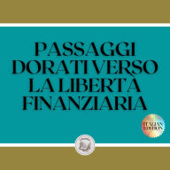 PASSAGGI DORATI VERSO LA LIBERTÀ FINANZIARIA: Una potente guida alla libertà finanziaria