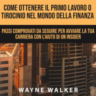 Come Ottenere Il Primo Lavoro o Tirocinio nel Mondo della Finanza: Passi comprovati da seguire per avviare la tua carriera con l'aiuto di un insider