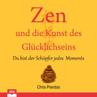 Zen und die Kunst des Glu?cklichseins: Du bist der Scho?pfer jedes Moments